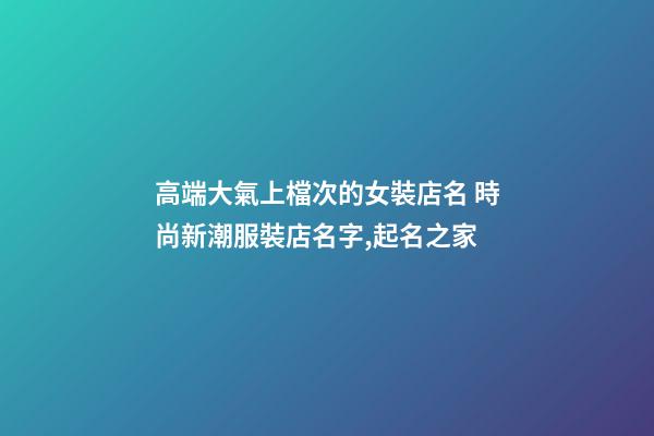 高端大氣上檔次的女裝店名 時尚新潮服裝店名字,起名之家-第1張-店鋪起名-玄機派